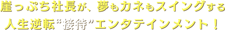 崖っぷち社長が、夢もカネもスイングする人生逆転“接待”エンタテインメント！